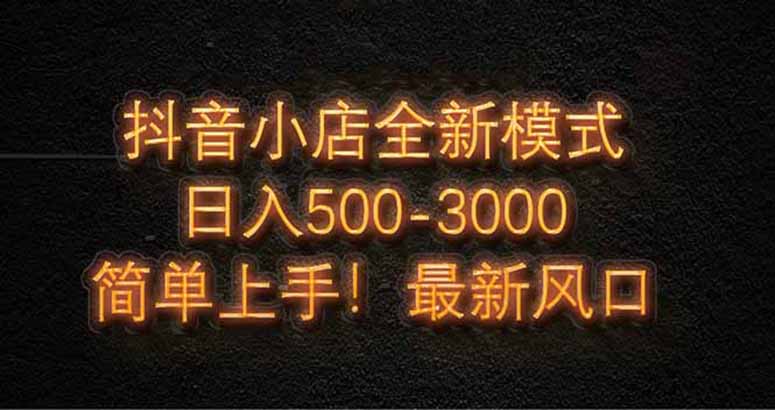 抖音小店全新模式 最新风口，日收入500-5000+！小白简单上手-极光网创