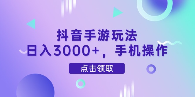 抖音手游玩法,日入3000+,手机操作-极光网创