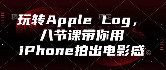 玩转Apple Log,八节课带你用iPhone拍出电影感-极光网创