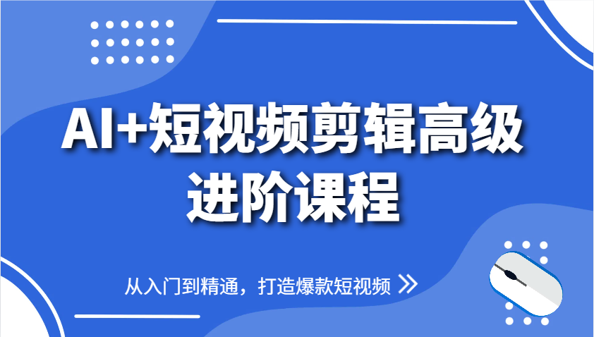 AI+短视频剪辑高级进阶课程，从入门到精通，打造爆款短视频-极光网创