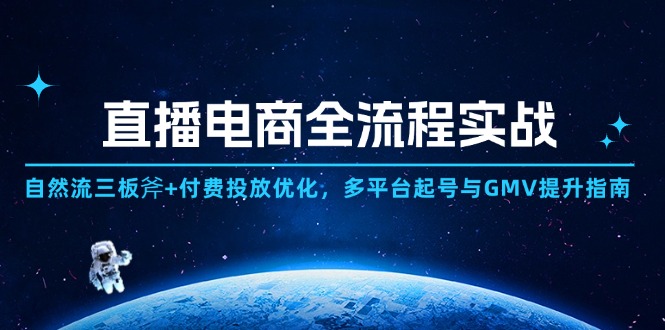 直播电商全流程实战:自然流三板斧+付费投放优化,多平台起号与GMV提升指南-极光网创