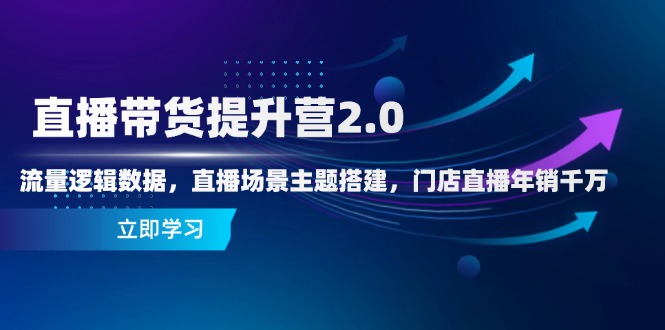 直播带货提升营2.0:流量逻辑数据,直播场景主题搭建,门店直播年销千万-极光网创