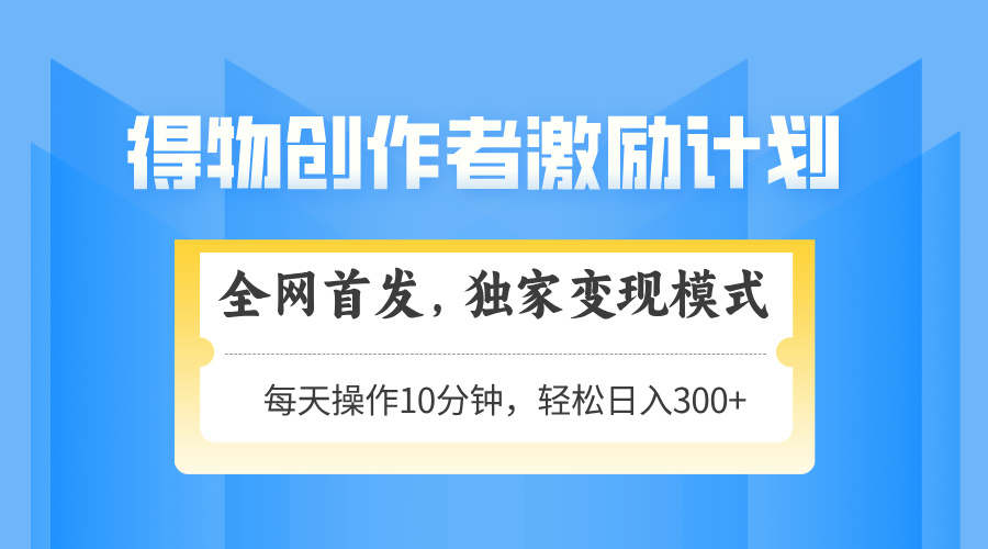得物创作者激励，变现模式，轻松上手，日入300+可矩阵，可放大-极光网创