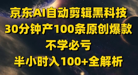 京东AI自动剪辑黑科技,30分钟产100条原创爆款,不学必亏!半小时入100+全解析-极光网创