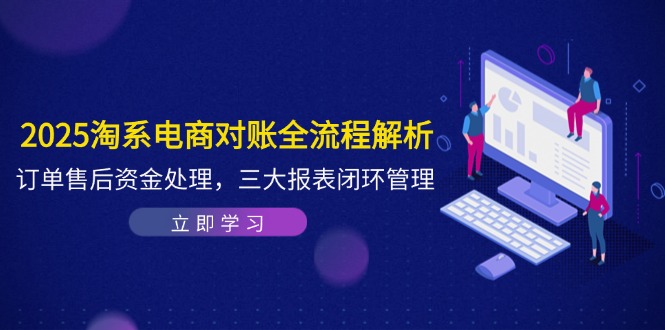 2025淘系电商对账全流程解析,订单售后资金处理,三大报表闭环管理-极光网创