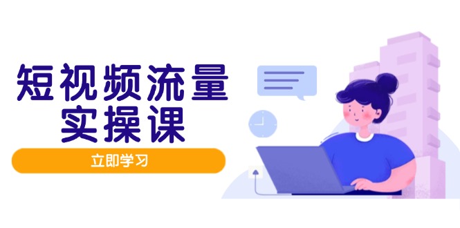 短视频流量实战班，人设打造内容优化，矩阵投放管控有序，助力流量变现路-极光网创