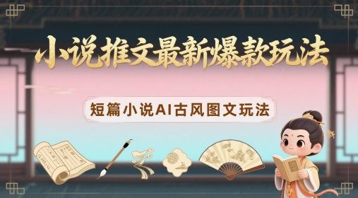 小说推文最新爆款玩法,短篇小说AI古风图文玩法-极光网创