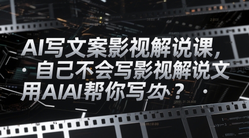 AI写文案影视解说课，自己不会写影视解说文案怎么办？用AI帮你写-极光网创