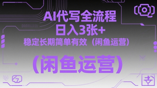 AI代写全流程，日入3张+，稳定长期简单有效(闲鱼运营)-极光网创