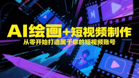 AI绘画+短视频制作，从零开始打造属于你的短视频账号-极光网创