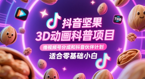 抖音坚果3D动画科普项目，撸视频号分成和抖音伙伴计划，适合零基础小白-极光网创