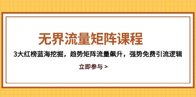 无界流量矩阵课程，3大红榜蓝海挖掘，趋势矩阵流量飙升，强势免费引流逻辑-极光网创