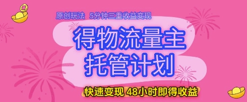 得物流量主托管计划,原创玩法,5分钟三重收益变现,快速变现,48小时即得收益【揭秘】-极光网创