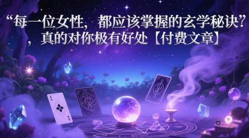 每一位女性，都应该掌握的玄学秘诀 ，真的对你极有好处【付费文章】-极光网创