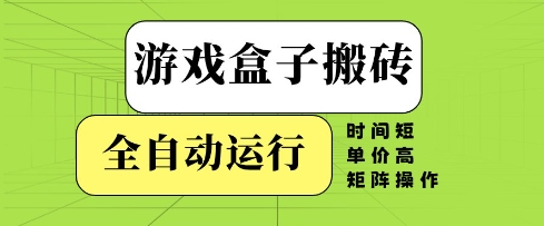 游戏盒子搬砖，全自动运行，无需人工，时间短、单价高、矩阵操作【揭秘】-极光网创