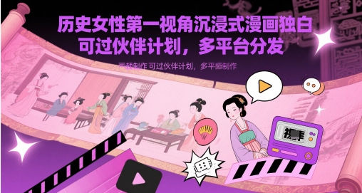 历史女性第一视角沉浸式漫画独白解说视频制作，可过伙伴计划，多平台分发-极光网创