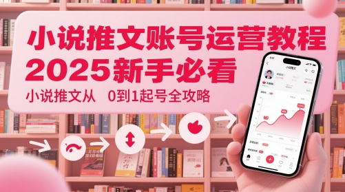 小说推文账号运营起号教程，2025新手必看，小说推文从0到1起号全攻略-极光网创
