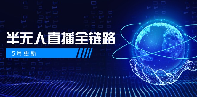 5月更新-半无人直播全链路:AI数字人+千川截流实战,女装选品与防违规…-极光网创