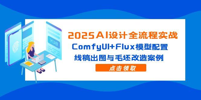 2025AI设计全流程实战：ComfyUI+Flux模型配置，线稿出图与毛坯改造案例-极光网创