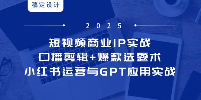 短视频商业IP实战6期:口播剪辑+爆款选题术,小红书运营与GPT应用实战-极光网创