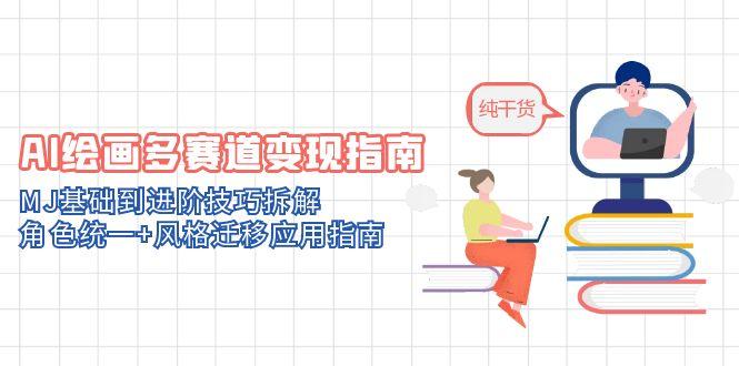 AI绘画多赛道变现指南:MJ基础到进阶技巧拆解,角色统一+风格迁移应用指南-极光网创