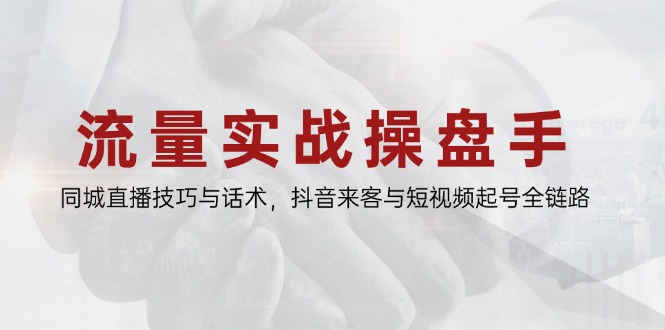 流量实战操盘手，同城直播技巧与话术，抖音来客与短视频起号全链路-极光网创