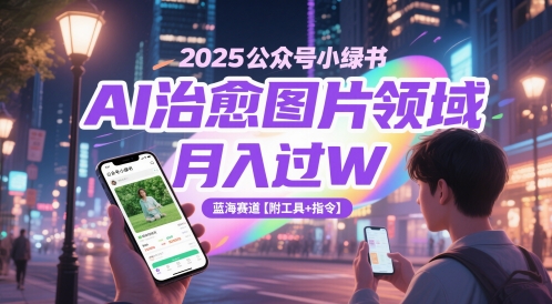 2025公众号小绿书AI治愈图片领域，月入过W，蓝海赛道【附工具+指令】-极光网创