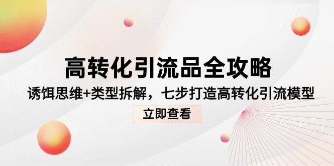 高转化引流品全攻略,诱饵思维+类型拆解,七步打造高转化引流模型-极光网创
