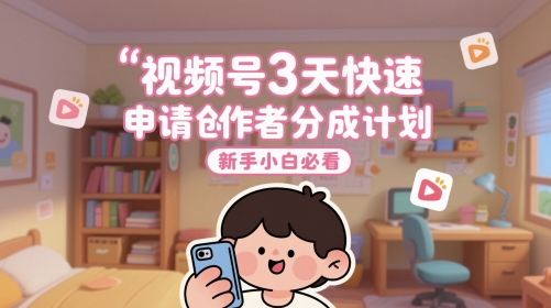 视频号3天快速申请创作者分成计划，新手小白必看-极光网创