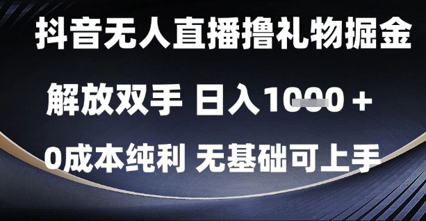 抖音无人直播撸礼物掘金，解放双手，日入1k，0成本纯利，无基础可上手【揭秘】-极光网创