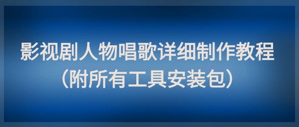 影视剧人物唱歌详细制作教程，点赞量动辄几十W(附所有工具安装包)-极光网创