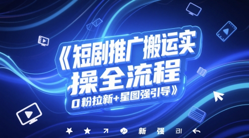 短剧推广搬运实操全流程,0粉拉新+星图强引导-极光网创