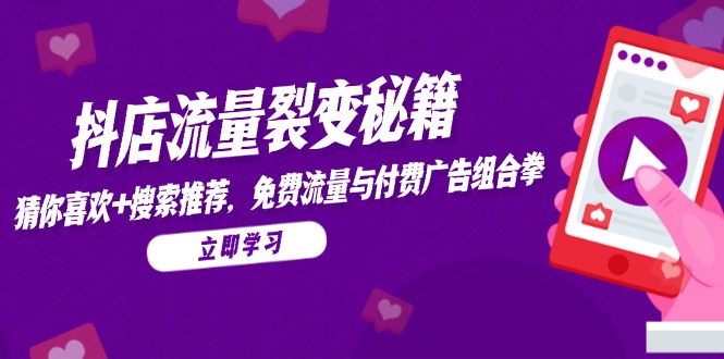抖店流量裂变秘籍，猜你喜欢，搜索推荐，免费流量与付费广告组合拳-极光网创