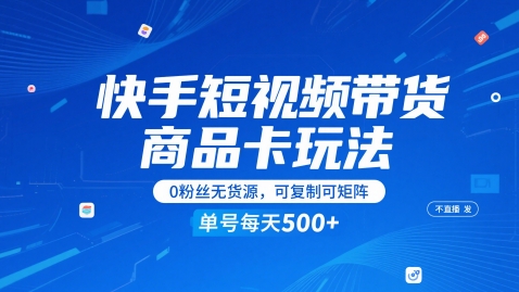 快手短视频带货商品卡玩法，不直播不发视频，0粉丝无货源，可复制可矩阵，单号每天1-5张-极光网创