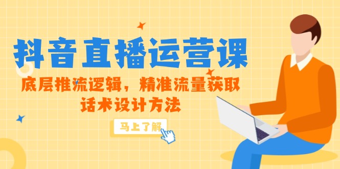 5月新课-抖音直播运营课,底层推流逻辑,精准流量获取,话术设计方法-极光网创