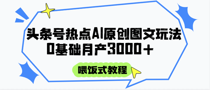 头条号热点AI图文攻略，喂饭式教程+0基础月产3000+-极光网创