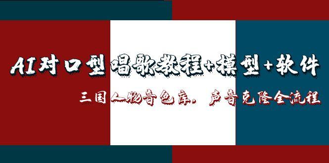 AI对口型唱歌教程+模型+软件,三国人物音色库,声音克隆全流程-极光网创
