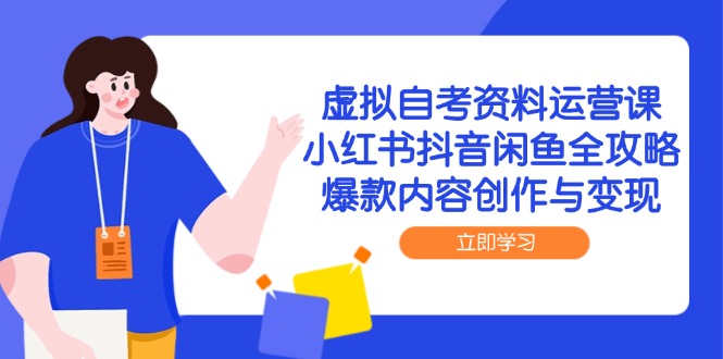虚拟自考资料运营课,小红书抖音闲鱼全攻略,爆款内容创作与变现-极光网创