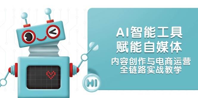 AI智能工具赋能自媒体,内容创作与电商运营,全链路实战教学-极光网创