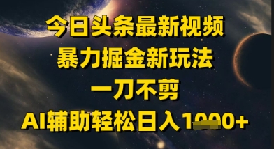 今日头条最新美女视频暴力掘金新玩法，一刀不剪，AI辅助轻松日入1k+-极光网创