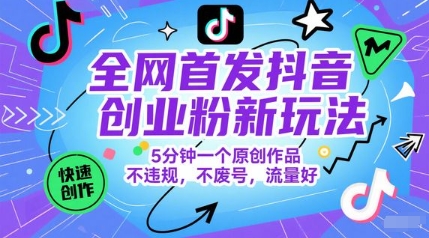 全网首发抖音创业粉新玩法，5分钟一个原创作品，不违规，不废号，流量好-极光网创