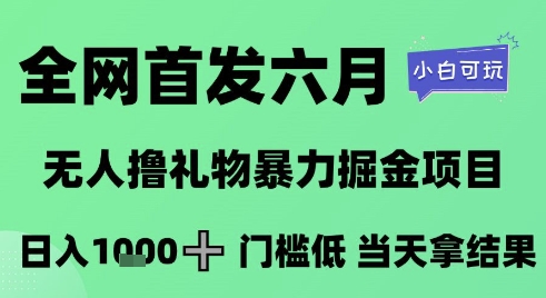 全网首发六月，无人撸礼物暴力掘金项目，日入1K+门槛低，当天拿结果，小白可玩【揭秘】-极光网创