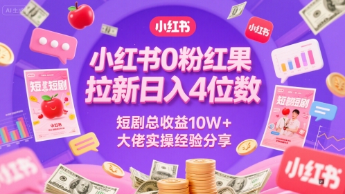 小红书0粉红果短剧拉新日入4位,数短剧总收益10W+大佬实操经验分享-极光网创