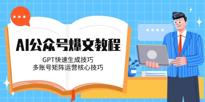 AI公众号爆文教程,GPT快速生成技巧,多账号矩阵运营核心技巧-极光网创