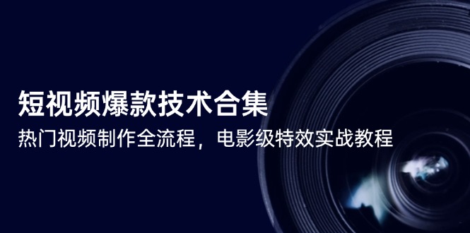 短视频爆款技术合集，热门视频制作全流程，电影级特效实战教程-极光网创