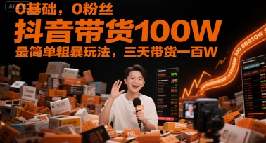 0基础,0粉丝,抖音带货100W,最简单粗暴玩法,三天带货一百W-极光网创