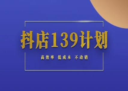 抖店139计划实录手册不动销起店实操方法论,高效率低成本不动销-极光网创