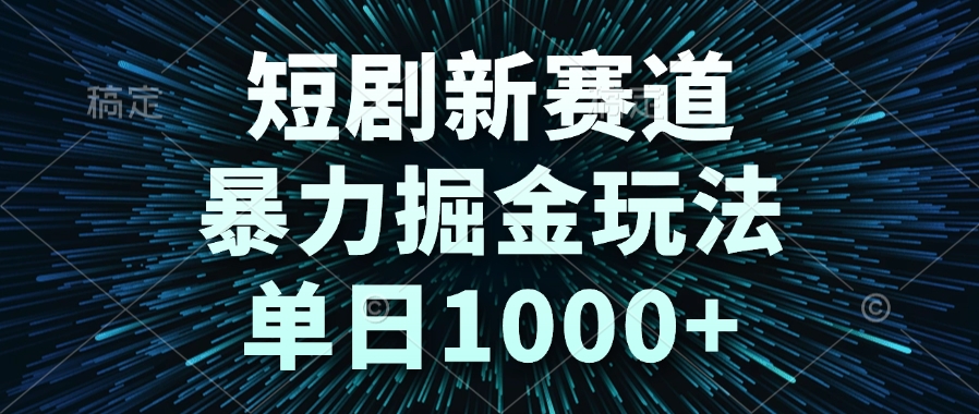 短剧新赛道,暴力掘金玩法,单日1000+-极光网创