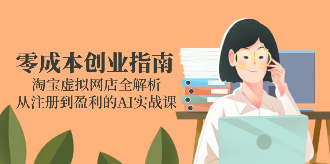 零成本创业指南:淘宝虚拟网店全解析,从注册到盈利的AI实战课-极光网创