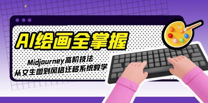 AI绘画全掌握:Midjourney高阶技法,从文生图到风格迁移系统教学-极光网创